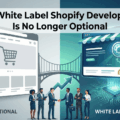 Why White Label Shopify Development Is No Longer Optional